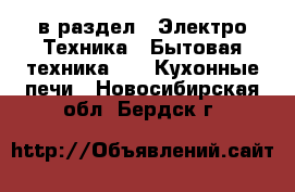  в раздел : Электро-Техника » Бытовая техника »  » Кухонные печи . Новосибирская обл.,Бердск г.